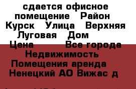 сдается офисное помещение › Район ­ Курск › Улица ­ Верхняя Луговая › Дом ­ 13 › Цена ­ 400 - Все города Недвижимость » Помещения аренда   . Ненецкий АО,Вижас д.